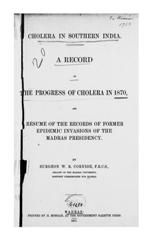 Cholera in southern India: A record of the progress of cholera in 1870, and resume of the records of former epidemic invasions of the Madras Presidency.  By Surgeon W. R. Cornish