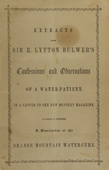 Extracts from Sir E. Lytton Bulwer's Confessions and observations of a water-patient: in a letter to the new monthly magazine : to which is appended a description of the Orange Mountain water-cure