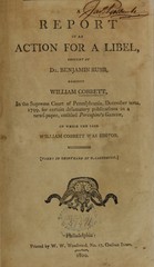 A report of an action for a libel: brought by Dr. Benjamin Rush, against William Cobbett, in the Supreme Court of Pennsylvania, December term, 1799, for certain defamatory publications in a news-paper, entitled Porcupine's gazette, of which the said William Cobbett was editor