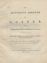 An historical account of coffee: with an engraving, and botanical description of the tree : to which are added sundry papers relative to its culture and use, as an Article of Diet and of Commerce : published by John Ellis, F. R. S. Agent for the Island of Dominica
