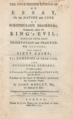The fourteenth edition of an essay, on the nature and cure of scrophulous disorders, commonly called the king's evil: deduced from long observation and practice : with additions : and above sixty cases : the remedies in them used, and occasional remarks : to which is prefixed a coloured plate of the herb vervain, and its root : published for the good of mankind, particularly the common people