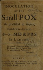 Inoculation of the small pox as practised in Boston, consider'd in a letter to A-- S-- M.D. & F.R.S. in London