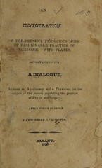 An illustration of the present pernicious mode of fashionable practice of medicine: with plates : accompanied with a dialogue, between an apothecary and a physician, on the subject of the statute regulating the practice of physic and surgery ; after which is added a few brief anecdotes