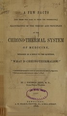 A few facts (for those who dare to think for themselves): illustrative of the theory and principles of the chrono-thermal system of medicine, designed as a reply to the question, "What is chrono-thermalism?"
