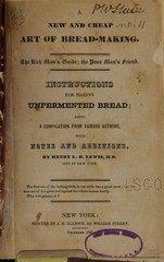 A new and cheap art of bread-making: the rich man's guide, the poor man's friend : instructions for making unfermented bread, being a compilation from various authors, with notes and additions