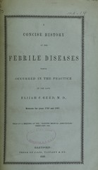 A concise history of the febrile diseases which occurred in the practice of the late Elijah F. Reed between the years 1789 and 1837: read at a meeting of the Hopkins Medical Association, February 1837