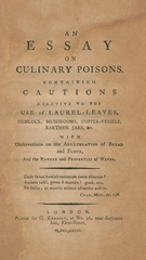An essay on culinary poisons: containing cautions relative to the use of laurel-leaves, hemlock, mushrooms, copper-vessels, earthern jars, &c. with observations on the adulteration of bread and flour