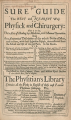 A sure guide, or, the best and nearest way to physick and chirurgery: that is to say, the art of healing by medicine, and manual operation : being an anatomical description of the whole body of man, and its parts, with their respective diseases, demonstrated from the fabrick and use of the said parts : in six books