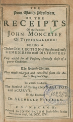 The poor man's physician, or the receipts of the famous John Moncrief of Tippermalloch: being a choice collection of simple and easy remedies for most distempers ... : to which is added, the method of curing the small pox and scurvy, by the eminent Dr. Archibald Pitcairn
