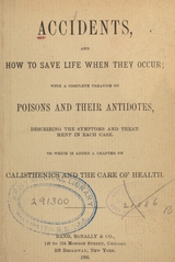 Accidents, and how to save life when they occur: with a complete treatise on poisons and their antidotes, describing the symptoms and treatment in each case : to which is added a chapter on calisthenics and the care of health