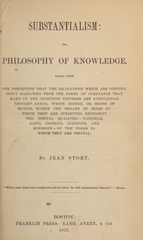 Substantialism, or, Philosophy of knowledge: based upon the perception that the emanations which are continuously radiating from the forms of substance that make up the objective universe are substantial thought-germs, whose doings, or modes of motion, within the organs of sense by which they are subjected, represent the special qualities--tangible, sapid, odorous, luminous, and sonorous--of the forms to which they are fruital