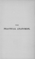 The practical anatomist, or, The student's guide in the dissecting-room