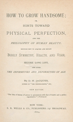 How to grow handsome, or, Hints toward physical perfection, and the philosophy of human beauty: showing how to acquire and retain bodily symmetry, health, and vigor, secure long life, and avoid the infirmities and deformities of age