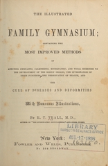The illustrated family gymnasium: containing the most improved methods of applying gymnastic, calisthenic, kinesipathic, and vocal exercises to the development of the bodily organs, the invigoration of their functions, the preservation of health, and the cure of diseases and deformities