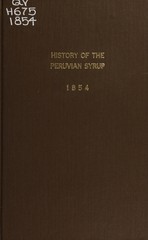 History of the Peruvian syrup: with letters from the minister plenipotentiary from Peru to the U. States, and other distinguished gentlemen of this and foreign countries, in proof of its value