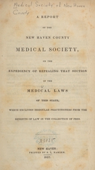 A report of the New Haven County Medical Society, on the expediency of repealing that section of the medical laws of this state: which excludes irregular practitioners from the benefits of law in the collection of fees