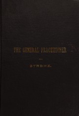 The general practitioner: a manual for the practice of medicine, embracing nearly all the diseases of the various branches of the healing art, with their several definitions, symptoms and causes