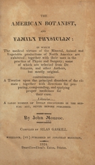 The American botanist, and family physician: in which the medical virtues of the mineral, animal and vegetable productions of North America are exhibited, together with their uses in the practice of physic and surgery : some of which are selected from Dr. Stearns, and other authors, but mostly original : comprehending a treatise upon the principal disorders of the climate, together with directions for preparing, compounding, and applying proper medicines for their cure : likewise, a large number of Indian discoveries in the medical art, never before published