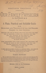 Our family physician: a plain, practical, and reliable guide to the detection and treatment of all the diseases common to this country : designed for use by people who have not made the practice of medicine a study or business, and who are not supposed to be familiar with technical phrases and names, but want information stated in plain English : gives, separately, with every disease, the treatment prescribed by each of the "schools" and full and explicit directions for nursing the sick, preparation of food for the sick, etc