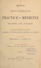 Wood's household practice of medicine, hygiene and surgery: a practical treatise for the use of families, travelers, seamen, miners, and others (Volume 1)