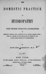 The domestic practice of hydropathy: with fifteen engraved illustrations of important subjects, from drawings by Dr. Howard Johnson, with a form of a report for the assistance of patients in consulting their physician by correspondence