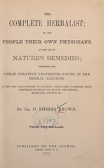The complete herbalist, or, The people their own physicians, by the use of nature's remedies: describing the great curative properties found in the herbal kingdom : a new and plain system of hygienic principles, together with comprehensive essays on sexual philosophy, marriage, divorce, &c