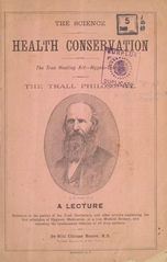 The science of health conservation and the true healing art--hygeio-therapy: the Trall philosophy : a lecture delivered in the parlors of the Trall Sanitarium, and other articles explaining the first principles of hygienic medication, or a true medical science, and exposing the fundamental fallacies of all drug systems