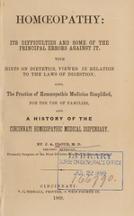 Homoeopathy, its difficulties and some of the principal errors against it: with hints on dietetics, viewed in relation to the laws of digestion : also, the practice of homoeopathic medicine simplified, for the use of families, and a history of the Cincinnati Homoeopathic Medical Dispensary