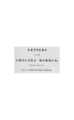 Letters on the cholera morbus: containing ample evidence that this disease, under whatever name known, cannot be transmitted from the persons of those labouring under it to other individuals, by contact