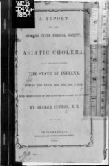 A report to the Indiana State Medical Society on Asiatic cholera as it prevailed within the state of Indiana: during the years 1849, 1850, 1851 & 1852, with observations on the laws which govern its progress