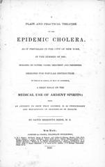 A plain and practical treatise on the epidemic cholera: as it prevailed in the city of New York, in the summer of 1832 : including its nature, causes, treatment and prevention : designed for popular instruction : to which is added, by way of appendix, A brief essay on the medical use of ardent spirits : being an attempt to show that alcohol is as unnecessary and mischievous in sickness as in health