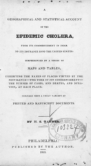 A geographical and statistical account of the epidemic cholera: from its commencement in India to its entrance into the United States : comprehended in a series of maps and tables, exhibiting the names of places visited by the pestilence, the time of its commencement, the number of cases, and deaths, and duration, at each place : compiled from a great variety of printed and manuscript documents