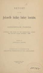 Report of the Jacksonville Auxiliary Sanitary Association, of Jacksonville, Florida: covering the work of the association during the yellow fever epidemic, 1888