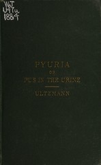 Pyuria, or, Pus in the urine, and its treatment: comprising the diagnosis and treatment of acute and chronic urethritis, prostatis, cystitis, and pyelitis, with especial reference to their local treatment