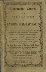 Reproductive control, or, A rational guide to matrimonial happiness: the right and duty of parents to limit the number of their offspring according to their circumstances demonstrated : a brief account of all known modes of preventing conception, with their physical and social effects : the only preventive in harmony with nature, requiring no sacrifice of enjoyment, of money, of health, or of moral feelings : reproductive control the only antidote to the early decay of American women, and the increase of poverty