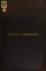 The dental laboratory: a manual of gold and silver plate work for dental substitutes, crowns, etc., regulating appliances for irregular teeth, repairing, etc., to which is added manipulations in vulcanite and celluloid, laboratory hints, suggestions, fixtures, etc