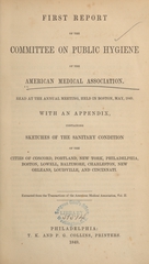 First report of the Committee on Public Hygiene of the American Medical Association: read at the annual meeting, held in Boston, May 1849 : with an appendix containing sketches of the sanitary condition of the cities of Concord, Portland, New York, Philadelphia, Boston, Lowell, Baltimore, Charleston, New Orleans, Louisville, and Cincinnati