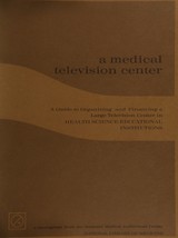 A medical television center: a guide to organizing a large television center in health science educational institutions