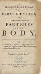 The remaining medical works of that famous and renowned physician Dr Thomas Willis of Christ-Church in Oxford, and Sidley Professor of Natural Philosophy in the famous University: viz. I. Of fermentation. II. Of feavours. III. Of urines. IV. Of the accension of the bloud. V. Of musculary motion. VI. Of the anatomy of the brain. VII. Of the description and use of the nerves. VIII. Of convulsive diseases ; with large alphabetical tables for the whole, and an index for the explaining all the hard and unusual words and terms of art, derived from the Latine, Greek, or other languages, for the benefit of the meer English reader, and meanest capacity ; with eighteen copper plates