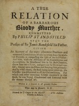 A True relation of a barbarous bloody murther, committed by Philip Standsfield upon the person of Sir James Standsfield his father: giving an account of the many inhumane practices and unnatural contrivances he used ... : and how ... he murthered him in his bed-chamber, threw him into a river, and gave out he drowned himself ... : and by what means, the body being again taken up, the murther was discovered ... : for which ... he was tryed, condemned and executed