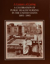 A century of caring: a celebration of public health nursing in the United States 1893-1993 : a selection of photos reflecting contributions of public health nursing in the United States