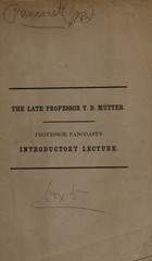 A discourse commemorative of the late Professor T.D. Mütter, M.D., LL.D: being the introductory lecture to the course of anatomy in the Jefferson Medical College of Philadelphia, delivered October 14, 1859