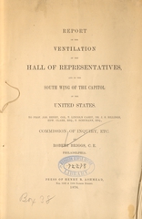 Report on the ventilation of the Hall of Representatives, and of the south wing of the Capitol of the United States: to Prof. Jos. Henry, Col. T. Lincoln Casey, Dr. J. S. Billings, Edw. Clark, Esq., F. Schumann, Esq., commission of inquiry, etc