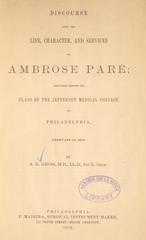 Discourse upon the life, character, and services of Ambrose Paré: delivered before the class of the Jefferson Medical College of Philadelphia, February 12, 1873
