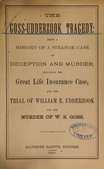 The Goss-Udderzook tragedy: being a history of a strange case of deception and murder : including the great life insurance case, and the trial of William E. Udderzook for the murder of W.S. Goss