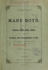 Inquest on Mary Boyd, held at Provincial Lunatic Asylum, Toronto, 5th and 6th May, 1868: evidence and correspondence in full, with comments of the Toronto Press