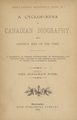 A cyclopaedia of Canadian biography: being  chiefly men of the time : a collection of persons distinguished in professional and political life, leaders in the commerce and industry of Canada, and successful pioneers