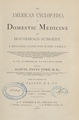 The American cyclopaedia of domestic medicine and household surgery: a reliable guide for every family : containing full descriptions of the various parts of the human body, accounts of the numerous diseases to which man is subject--their causes, symptoms, treatment, and prevention--with plain directions how to act in case of accidents and emergencies of every kind : also, full descriptions of the different articles used in medicine, and explanations of medical and scientific terms