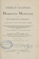 The American cyclopaedia of domestic medicine and household surgery: a reliable guide for every family : containing full descriptions of the various parts of the human body, accounts of the numerous diseases to which man is subject--their causes, symptoms, treatment, and prevention--with plain directions how to act in case of accidents and emergencies of every kind : also, full descriptions of the different articles used in medicine, and explanations of medical and scientific terms